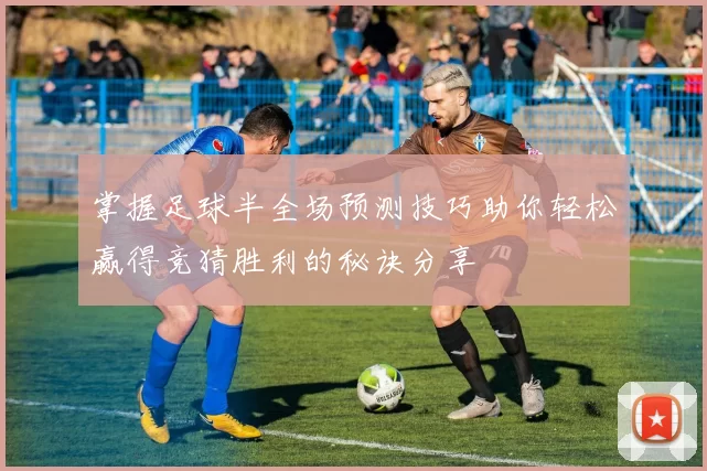 掌握足球半全场预测技巧助你轻松赢得竞猜胜利的秘诀分享