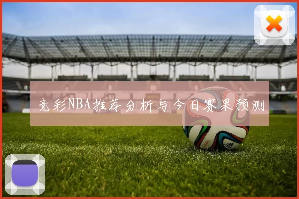 竞彩NBA推荐分析与今日赛果预测