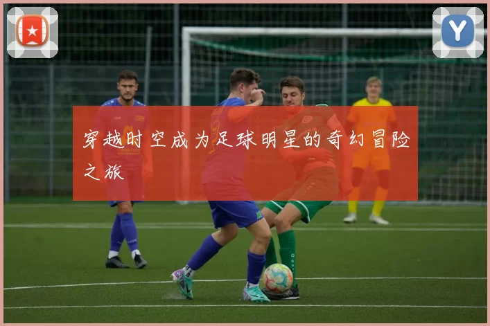 穿越时空成为足球明星的奇幻冒险之旅