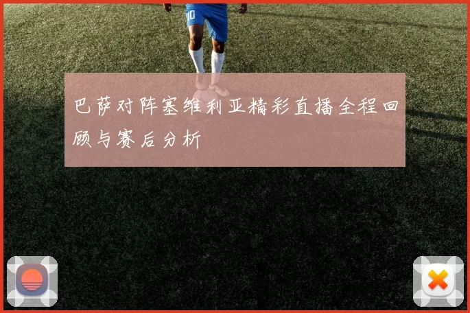 巴萨对阵塞维利亚精彩直播全程回顾与赛后分析