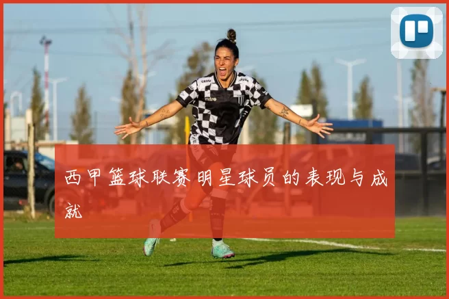 西甲篮球联赛明星球员的表现与成就