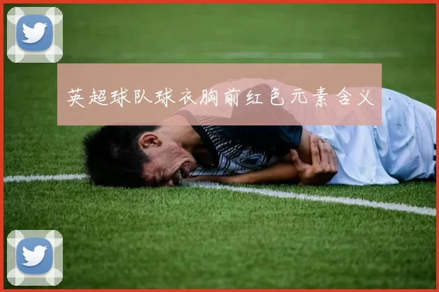 英超球队球衣胸前红色元素含义