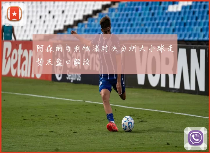 阿森纳与利物浦对决分析大小球走势及盘口解读