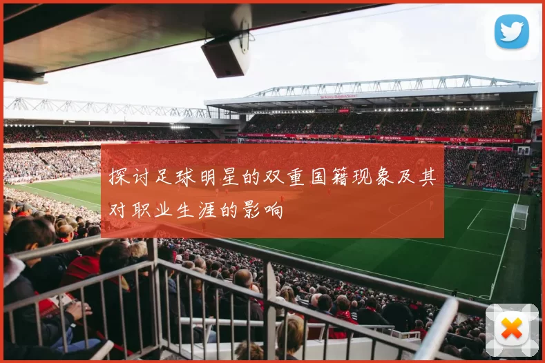 探讨足球明星的双重国籍现象及其对职业生涯的影响