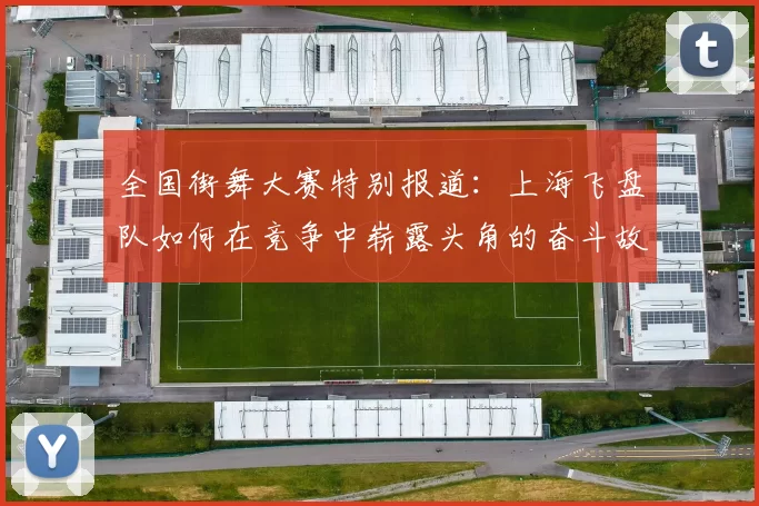 全国街舞大赛特别报道：上海飞盘队如何在竞争中崭露头角的奋斗故事