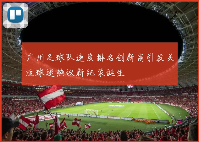 广州足球队速度排名创新高引发关注球迷热议新纪录诞生