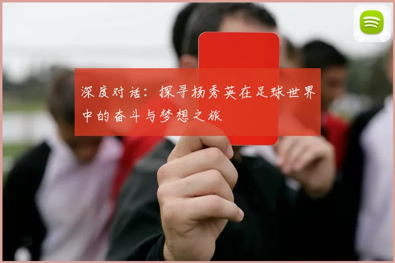 深度对话：探寻杨秀英在足球世界中的奋斗与梦想之旅