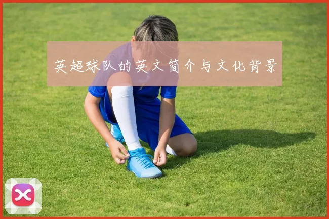 英超球队的英文简介与文化背景