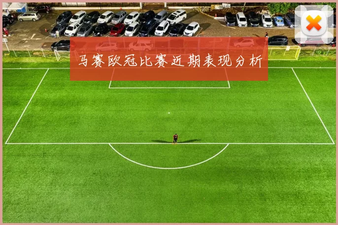 马赛欧冠比赛近期表现分析