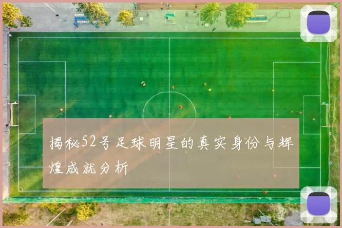 揭秘52号足球明星的真实身份与辉煌成就分析