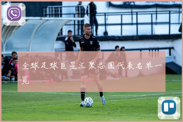 全球足球巨星汇聚各国代表名单一览