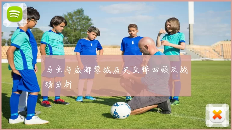 马竞与成都蓉城历史交锋回顾及战绩分析