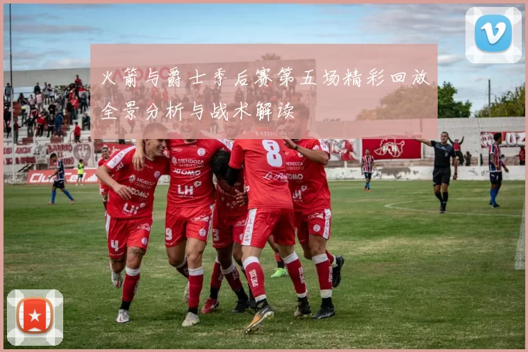 火箭与爵士季后赛第五场精彩回放全景分析与战术解读