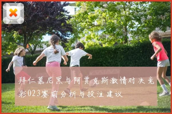 拜仁慕尼黑与阿贾克斯激情对决竞彩023赛前分析与投注建议