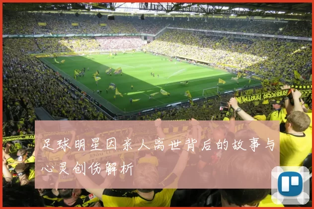 足球明星因亲人离世背后的故事与心灵创伤解析
