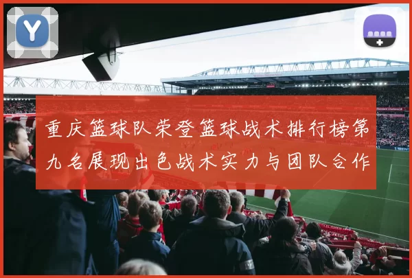 重庆篮球队荣登篮球战术排行榜第九名展现出色战术实力与团队合作精神