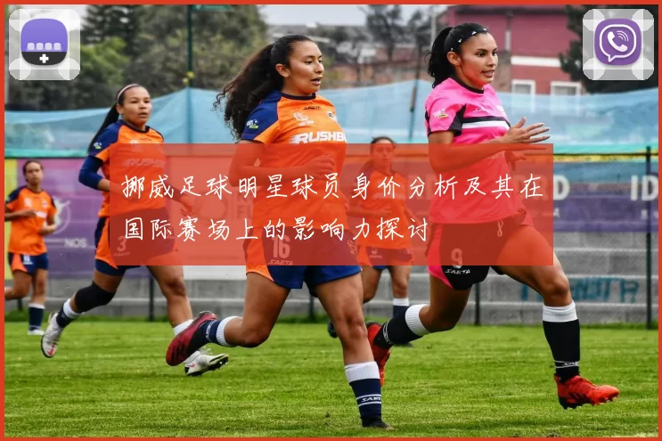 挪威足球明星球员身价分析及其在国际赛场上的影响力探讨