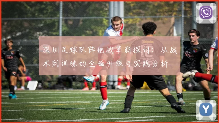 深圳足球队阵地战革新探讨：从战术到训练的全面升级与实践分析