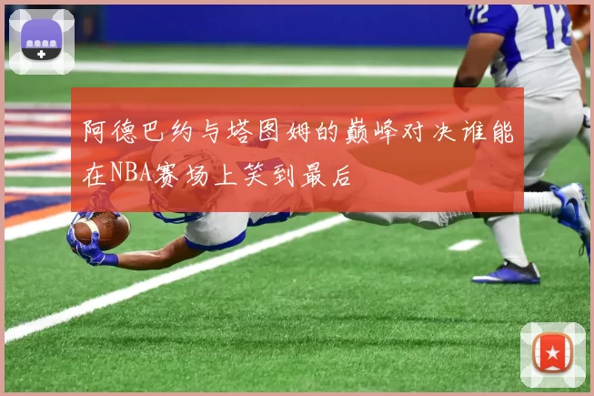 阿德巴约与塔图姆的巅峰对决谁能在NBA赛场上笑到最后