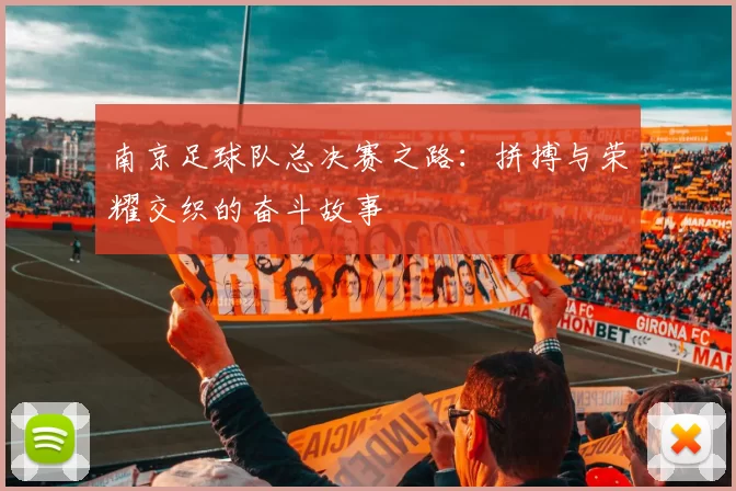南京足球队总决赛之路：拼搏与荣耀交织的奋斗故事