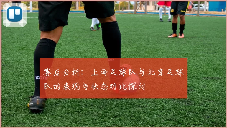 赛后分析：上海足球队与北京足球队的表现与状态对比探讨