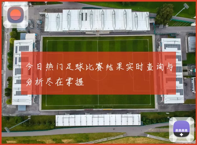 今日热门足球比赛结果实时查询与分析尽在掌握