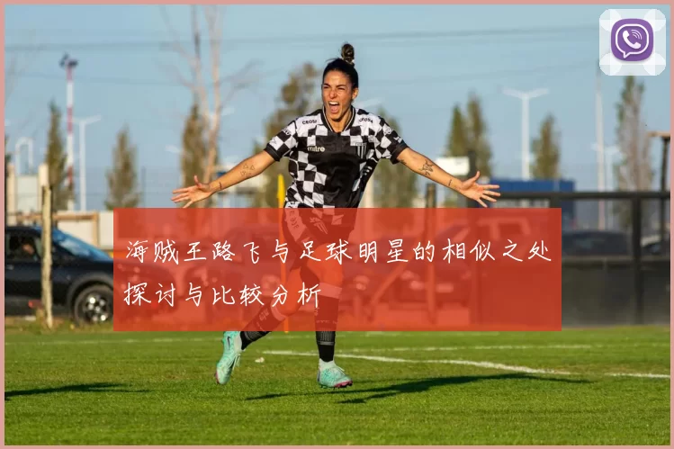 海贼王路飞与足球明星的相似之处探讨与比较分析