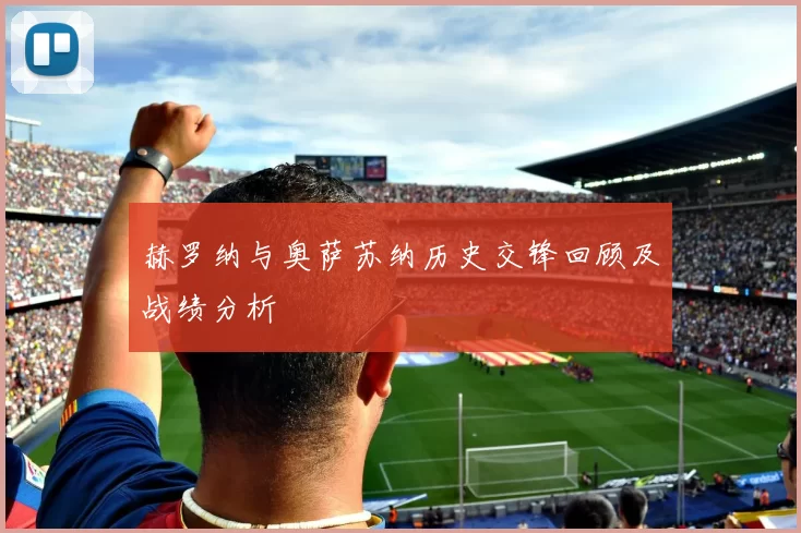 赫罗纳与奥萨苏纳历史交锋回顾及战绩分析