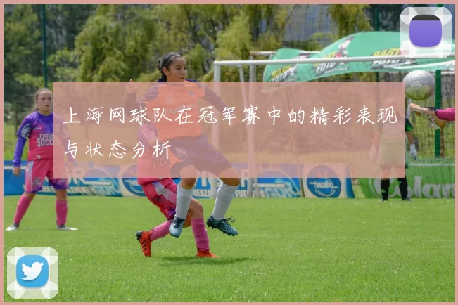 上海网球队在冠军赛中的精彩表现与状态分析