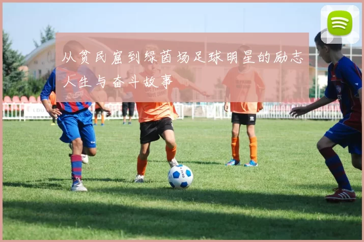 从贫民窟到绿茵场足球明星的励志人生与奋斗故事