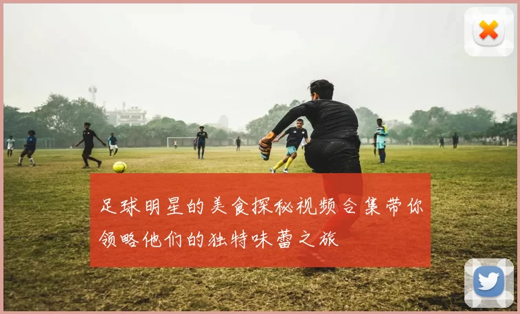 足球明星的美食探秘视频合集带你领略他们的独特味蕾之旅