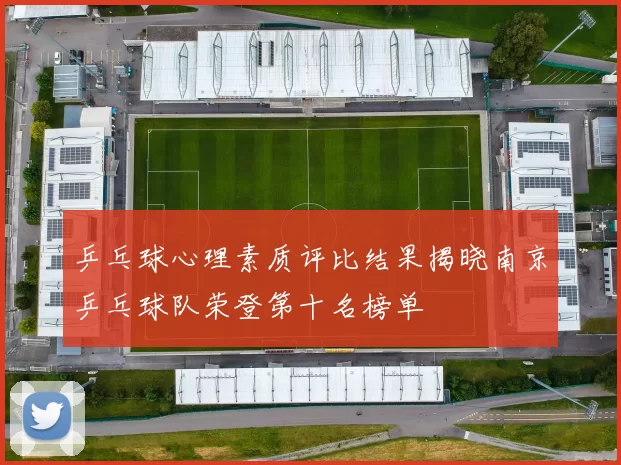 乒乓球心理素质评比结果揭晓南京乒乓球队荣登第十名榜单