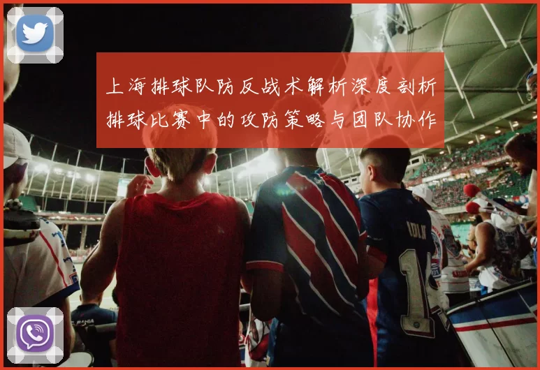 上海排球队防反战术解析深度剖析排球比赛中的攻防策略与团队协作
