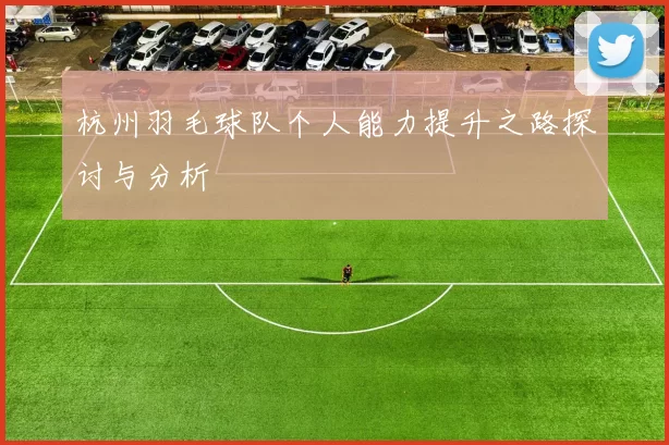 杭州羽毛球队个人能力提升之路探讨与分析