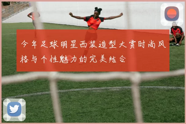 今年足球明星西装造型大赏时尚风格与个性魅力的完美结合
