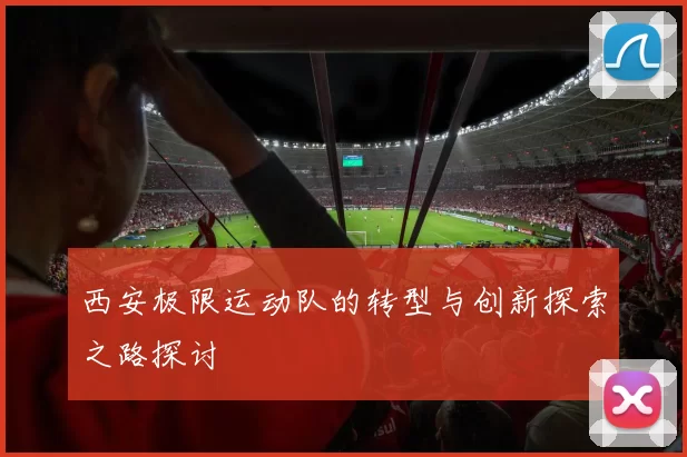 西安极限运动队的转型与创新探索之路探讨