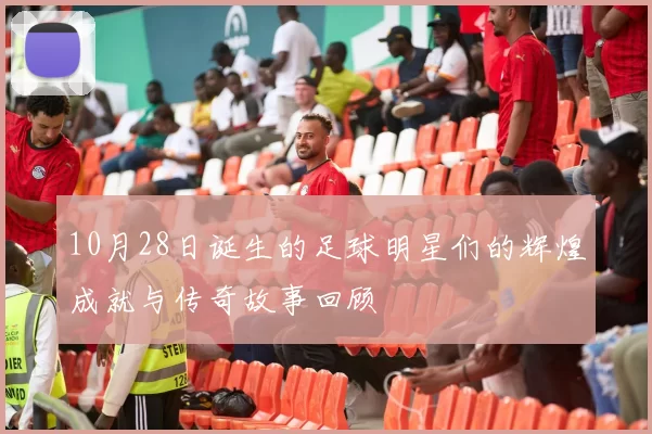 10月28日诞生的足球明星们的辉煌成就与传奇故事回顾
