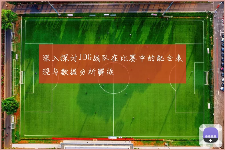 深入探讨JDG战队在比赛中的配合表现与数据分析解读