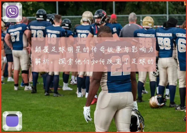 颠覆足球明星的传奇故事与影响力解析，探索他们如何改变了足球的面貌