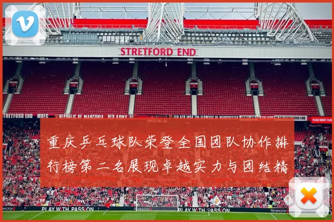 重庆乒乓球队荣登全国团队协作排行榜第二名展现卓越实力与团结精神