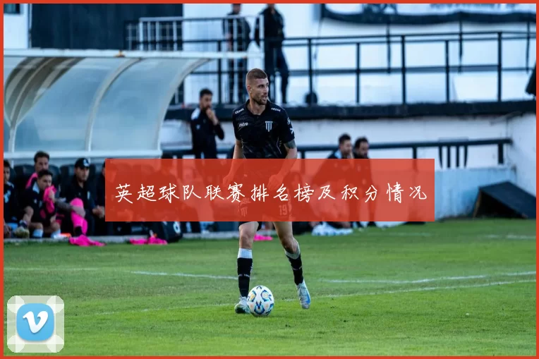 英超球队联赛排名榜及积分情况