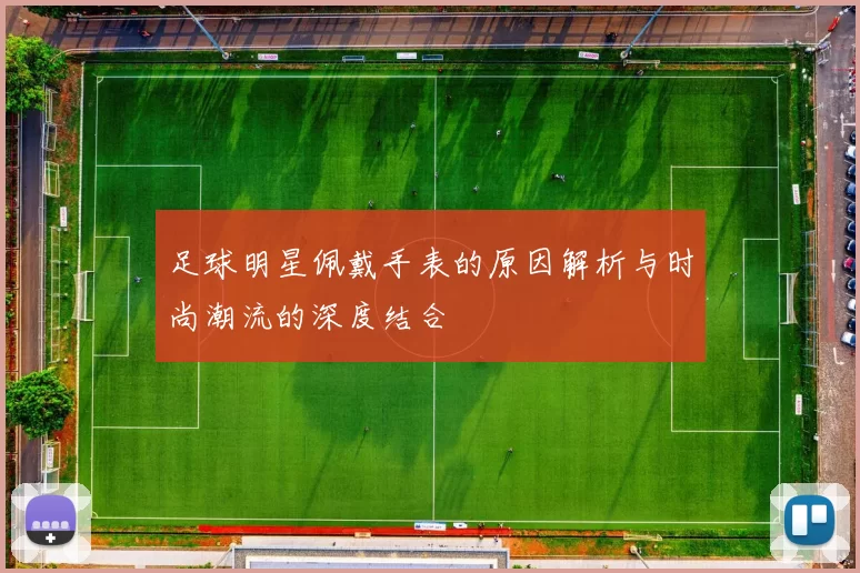 足球明星佩戴手表的原因解析与时尚潮流的深度结合