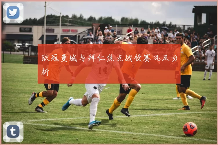 欧冠曼城与拜仁焦点战役赛况及分析