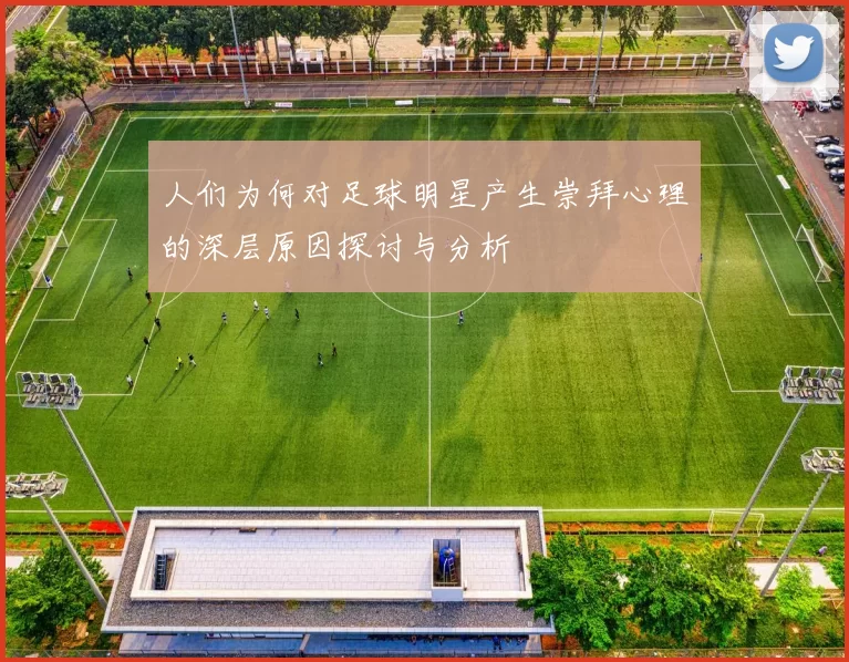 人们为何对足球明星产生崇拜心理的深层原因探讨与分析
