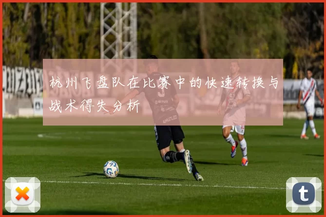 杭州飞盘队在比赛中的快速转换与战术得失分析