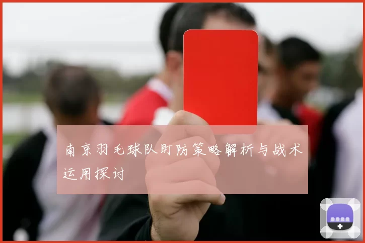 南京羽毛球队盯防策略解析与战术运用探讨