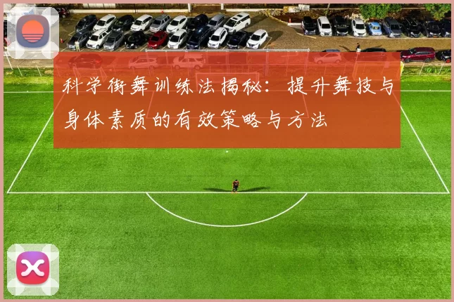 科学街舞训练法揭秘：提升舞技与身体素质的有效策略与方法
