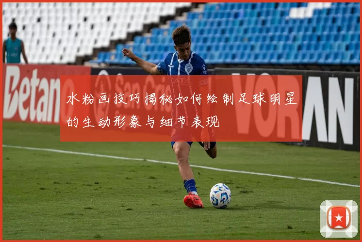 水粉画技巧揭秘如何绘制足球明星的生动形象与细节表现